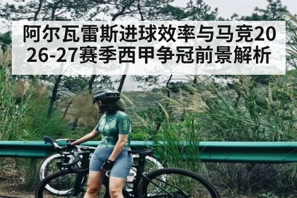 阿尔瓦雷斯进球效率与马竞2026-27赛季西甲争冠前景解析